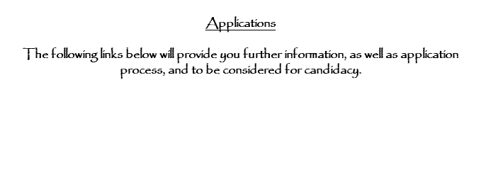  Applications The following links below will provide you further information, as well as application process, and to be considered for candidacy. 